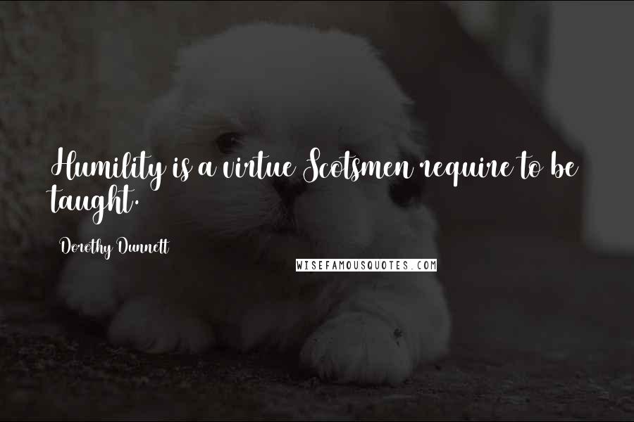 Dorothy Dunnett Quotes: Humility is a virtue Scotsmen require to be taught.