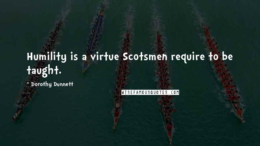 Dorothy Dunnett Quotes: Humility is a virtue Scotsmen require to be taught.