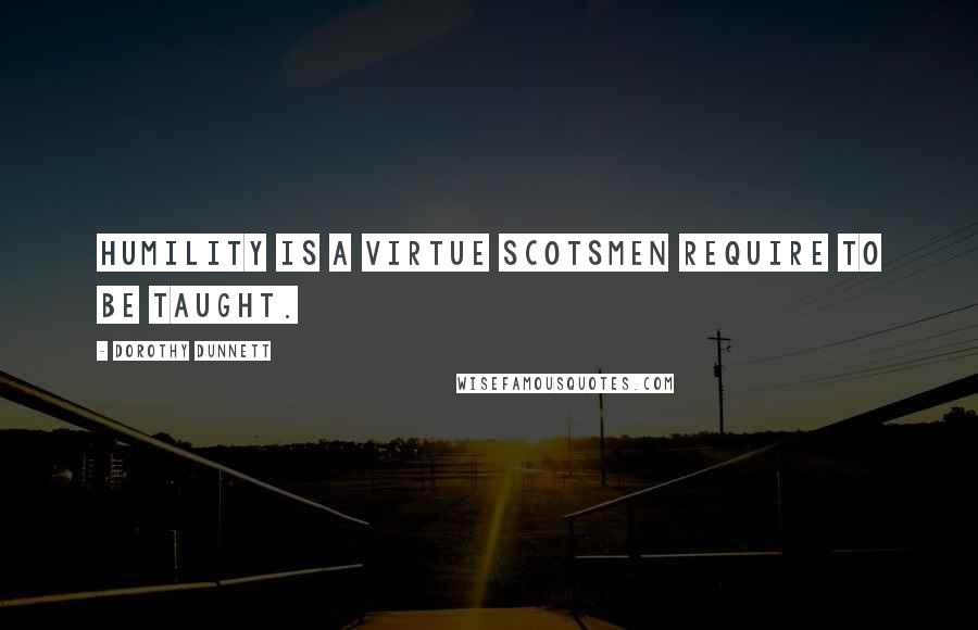 Dorothy Dunnett Quotes: Humility is a virtue Scotsmen require to be taught.