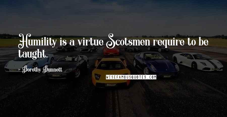 Dorothy Dunnett Quotes: Humility is a virtue Scotsmen require to be taught.