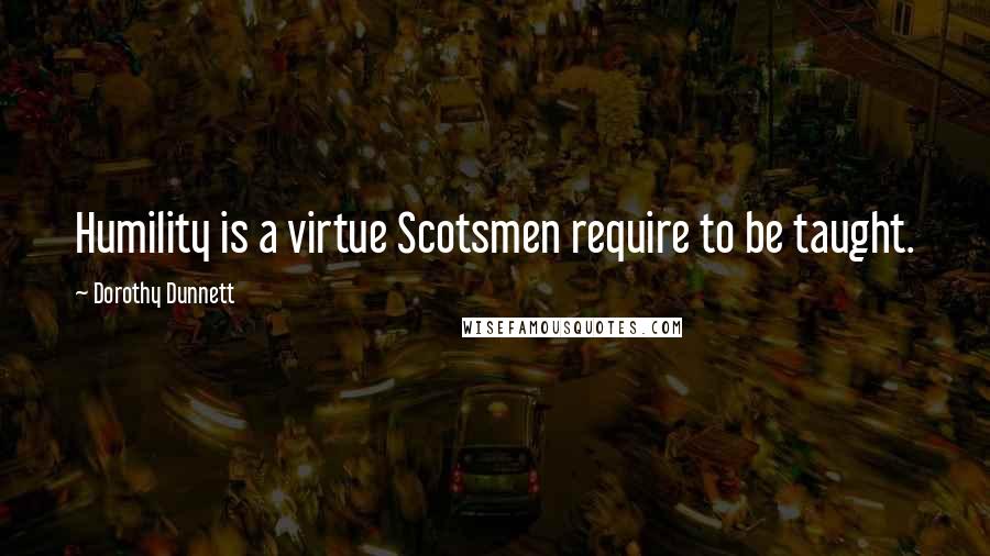 Dorothy Dunnett Quotes: Humility is a virtue Scotsmen require to be taught.