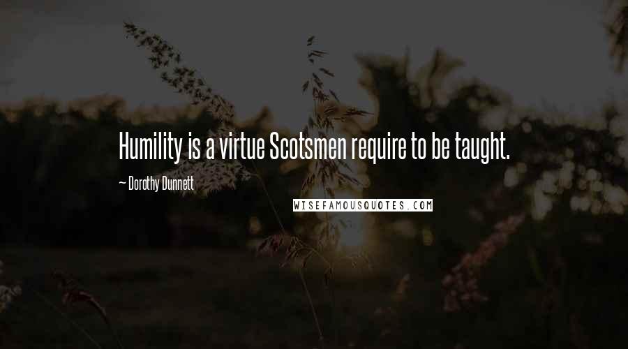 Dorothy Dunnett Quotes: Humility is a virtue Scotsmen require to be taught.