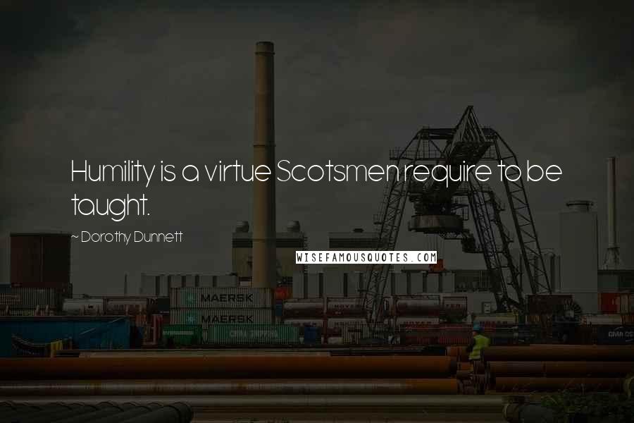 Dorothy Dunnett Quotes: Humility is a virtue Scotsmen require to be taught.