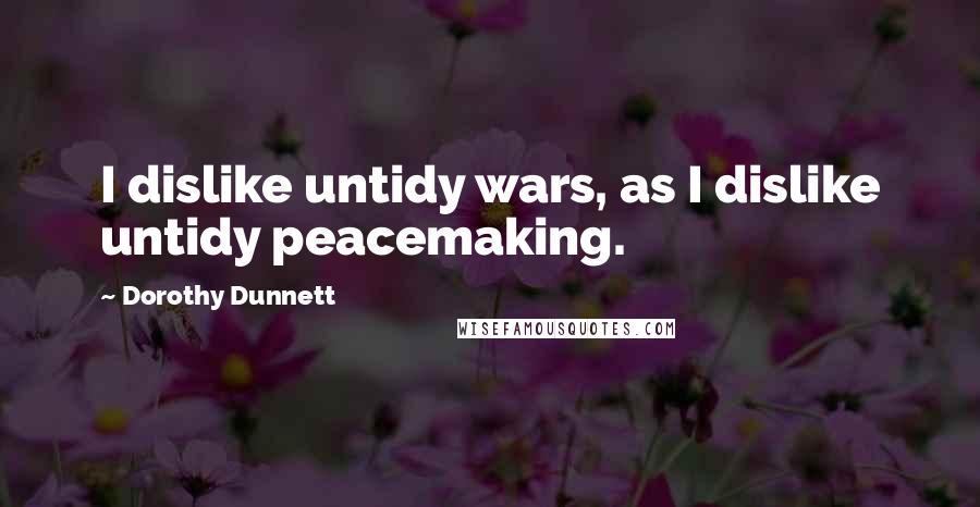 Dorothy Dunnett Quotes: I dislike untidy wars, as I dislike untidy peacemaking.