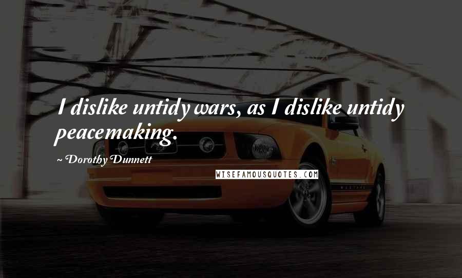 Dorothy Dunnett Quotes: I dislike untidy wars, as I dislike untidy peacemaking.