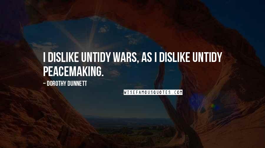 Dorothy Dunnett Quotes: I dislike untidy wars, as I dislike untidy peacemaking.