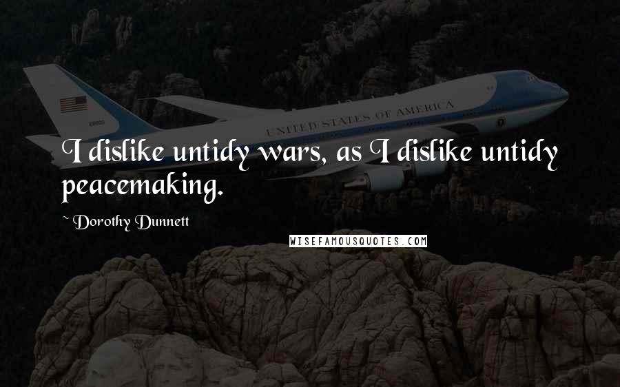 Dorothy Dunnett Quotes: I dislike untidy wars, as I dislike untidy peacemaking.