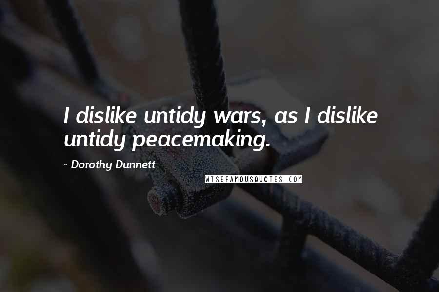 Dorothy Dunnett Quotes: I dislike untidy wars, as I dislike untidy peacemaking.