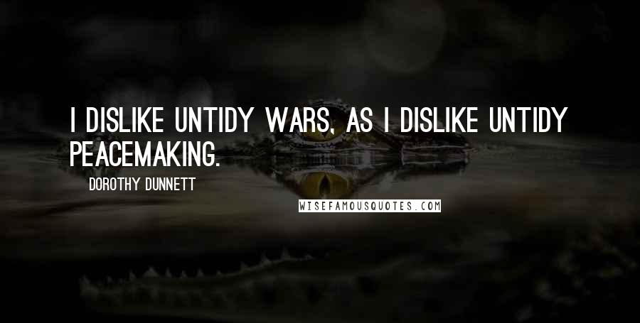 Dorothy Dunnett Quotes: I dislike untidy wars, as I dislike untidy peacemaking.