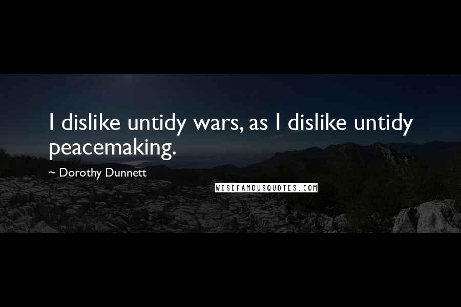 Dorothy Dunnett Quotes: I dislike untidy wars, as I dislike untidy peacemaking.