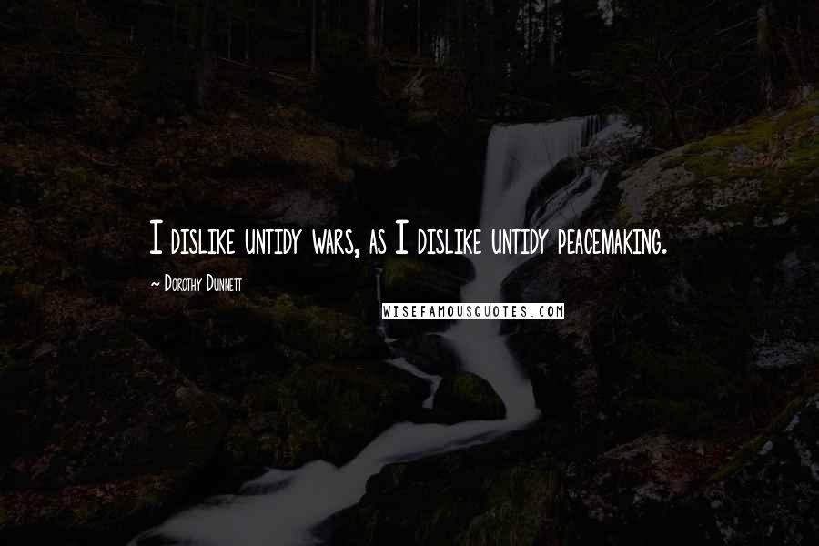 Dorothy Dunnett Quotes: I dislike untidy wars, as I dislike untidy peacemaking.