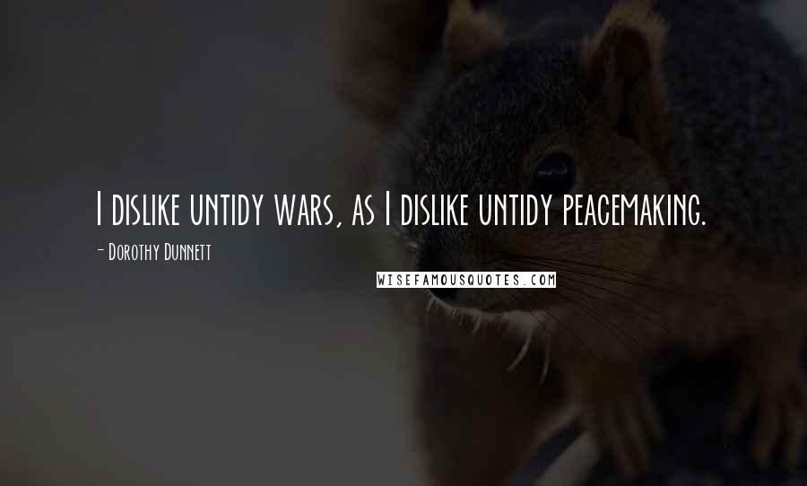 Dorothy Dunnett Quotes: I dislike untidy wars, as I dislike untidy peacemaking.