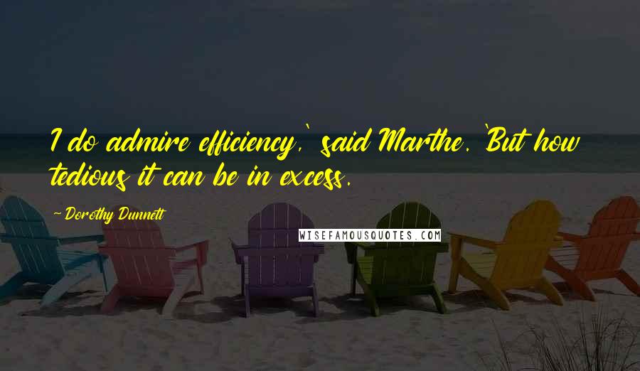 Dorothy Dunnett Quotes: I do admire efficiency,' said Marthe. 'But how tedious it can be in excess.