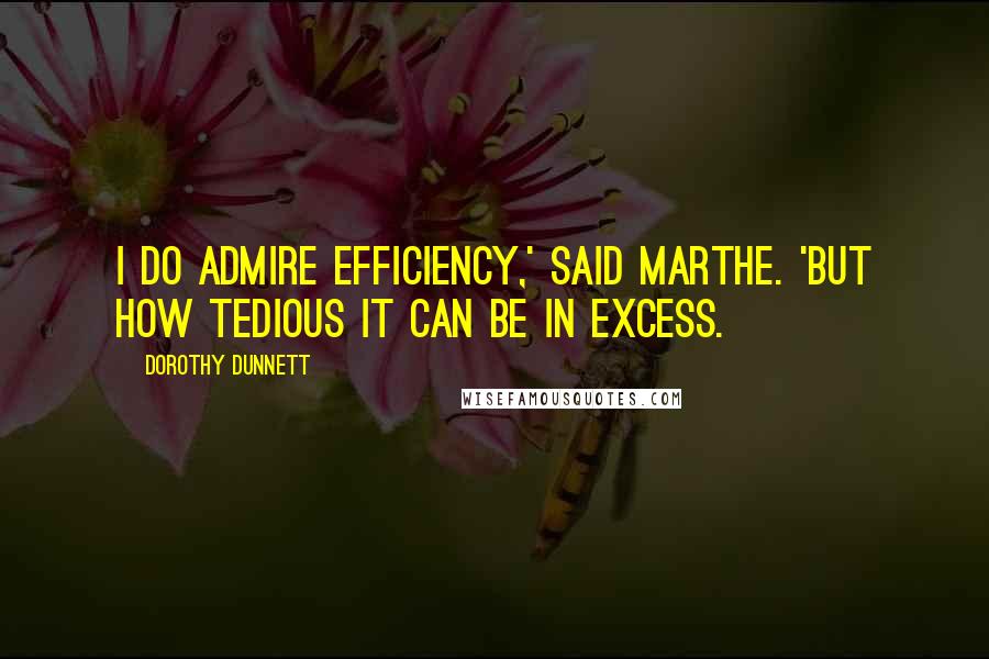 Dorothy Dunnett Quotes: I do admire efficiency,' said Marthe. 'But how tedious it can be in excess.