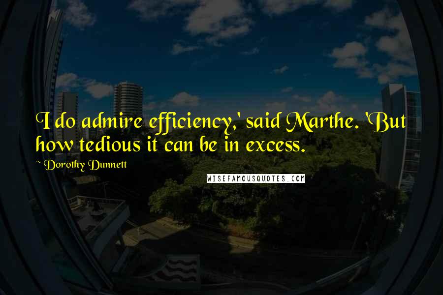 Dorothy Dunnett Quotes: I do admire efficiency,' said Marthe. 'But how tedious it can be in excess.
