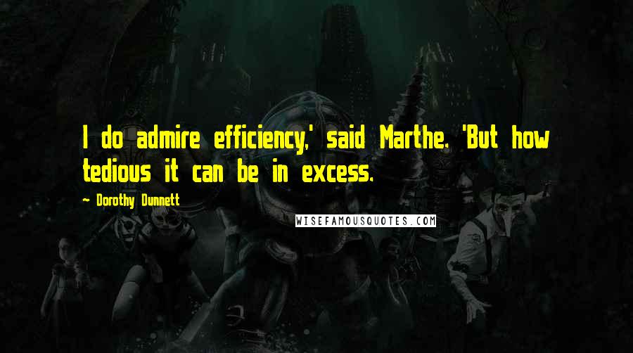 Dorothy Dunnett Quotes: I do admire efficiency,' said Marthe. 'But how tedious it can be in excess.