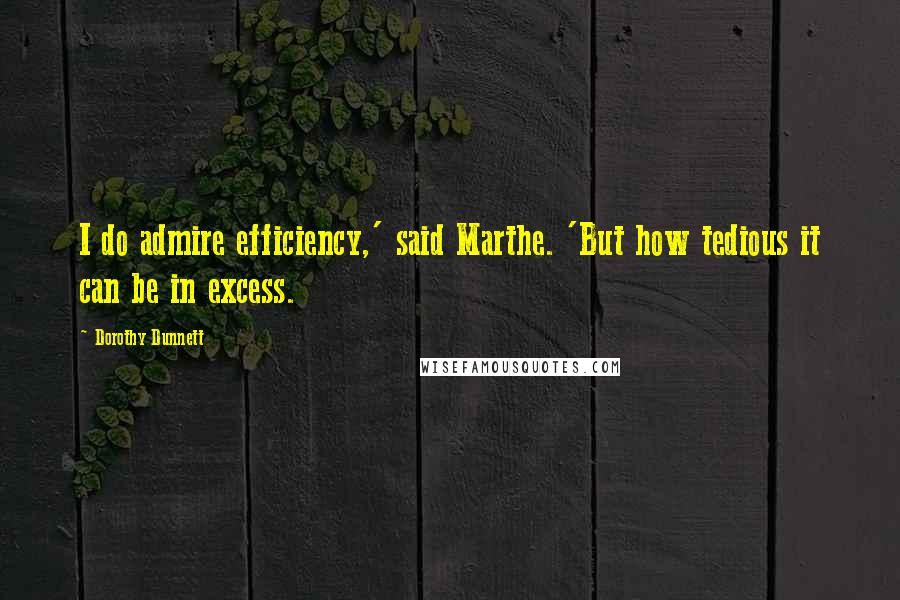 Dorothy Dunnett Quotes: I do admire efficiency,' said Marthe. 'But how tedious it can be in excess.