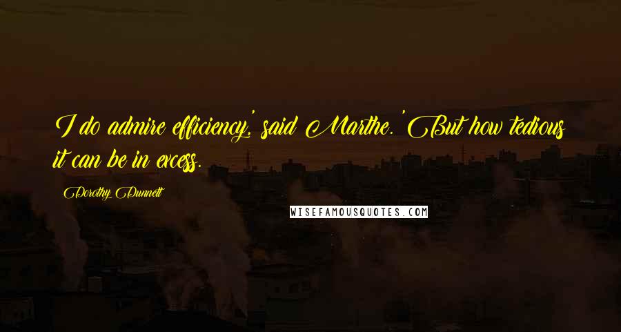 Dorothy Dunnett Quotes: I do admire efficiency,' said Marthe. 'But how tedious it can be in excess.
