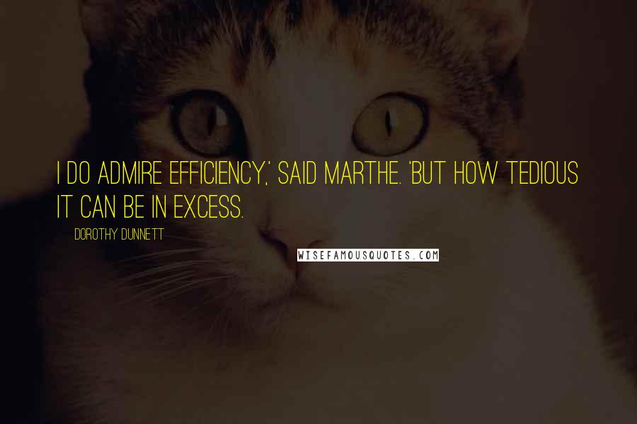 Dorothy Dunnett Quotes: I do admire efficiency,' said Marthe. 'But how tedious it can be in excess.