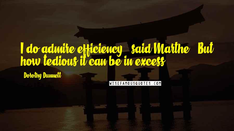 Dorothy Dunnett Quotes: I do admire efficiency,' said Marthe. 'But how tedious it can be in excess.