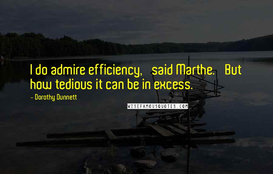 Dorothy Dunnett Quotes: I do admire efficiency,' said Marthe. 'But how tedious it can be in excess.