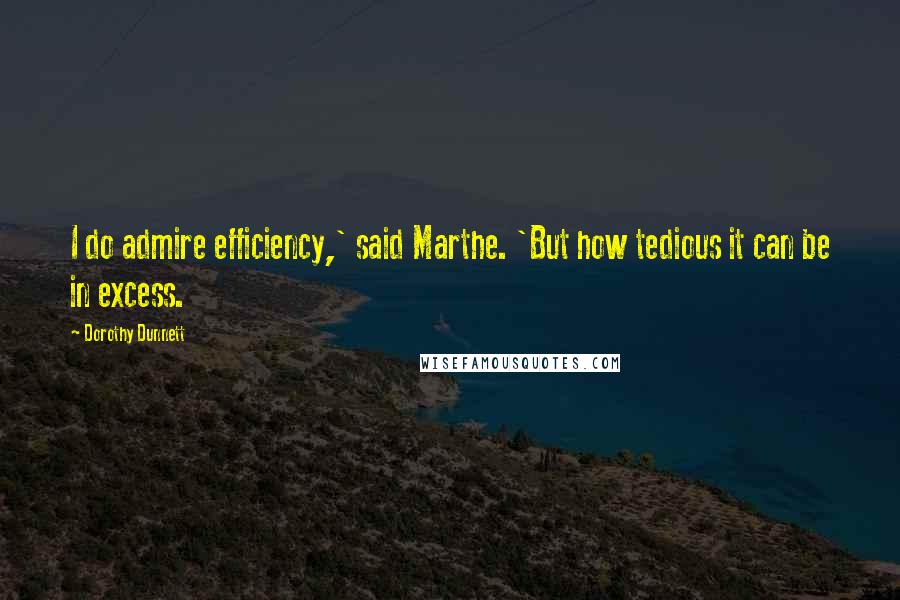 Dorothy Dunnett Quotes: I do admire efficiency,' said Marthe. 'But how tedious it can be in excess.