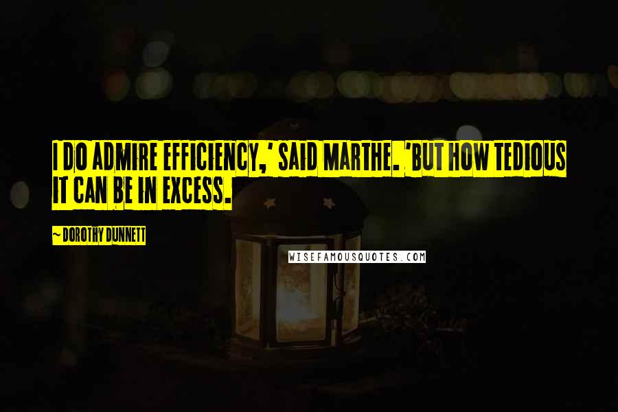 Dorothy Dunnett Quotes: I do admire efficiency,' said Marthe. 'But how tedious it can be in excess.