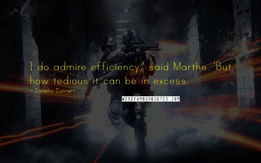 Dorothy Dunnett Quotes: I do admire efficiency,' said Marthe. 'But how tedious it can be in excess.