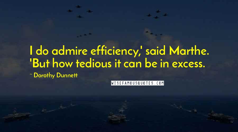 Dorothy Dunnett Quotes: I do admire efficiency,' said Marthe. 'But how tedious it can be in excess.