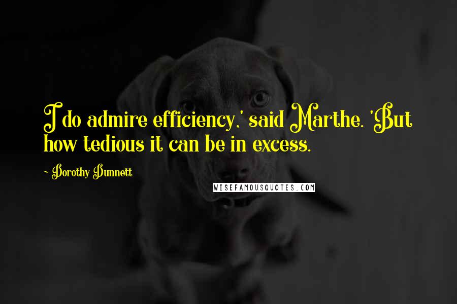 Dorothy Dunnett Quotes: I do admire efficiency,' said Marthe. 'But how tedious it can be in excess.