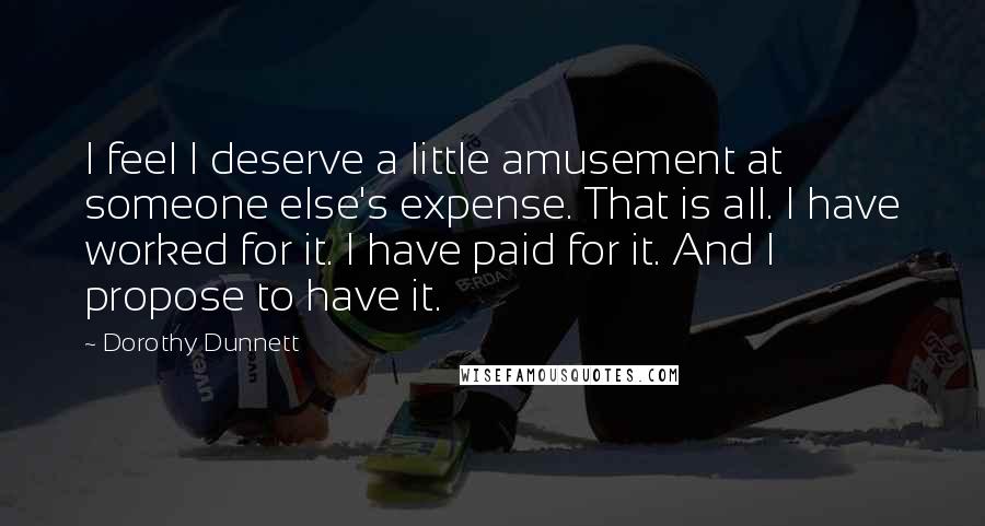 Dorothy Dunnett Quotes: I feel I deserve a little amusement at someone else's expense. That is all. I have worked for it. I have paid for it. And I propose to have it.