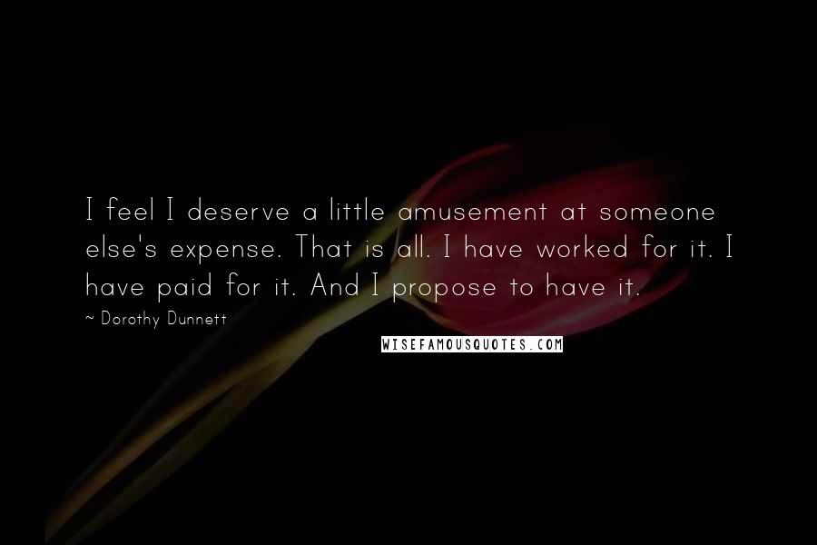 Dorothy Dunnett Quotes: I feel I deserve a little amusement at someone else's expense. That is all. I have worked for it. I have paid for it. And I propose to have it.