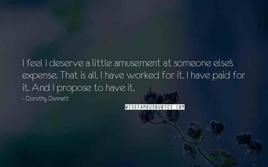 Dorothy Dunnett Quotes: I feel I deserve a little amusement at someone else's expense. That is all. I have worked for it. I have paid for it. And I propose to have it.