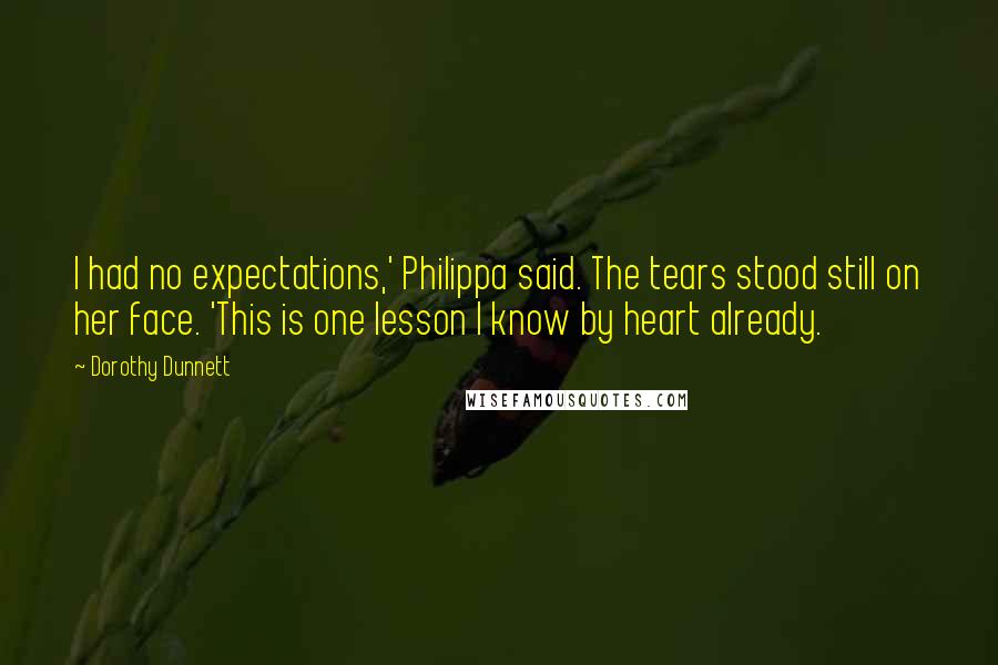 Dorothy Dunnett Quotes: I had no expectations,' Philippa said. The tears stood still on her face. 'This is one lesson I know by heart already.