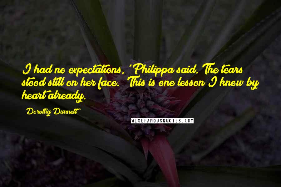 Dorothy Dunnett Quotes: I had no expectations,' Philippa said. The tears stood still on her face. 'This is one lesson I know by heart already.