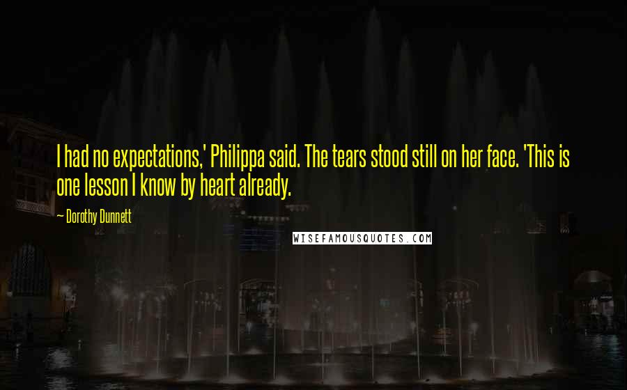 Dorothy Dunnett Quotes: I had no expectations,' Philippa said. The tears stood still on her face. 'This is one lesson I know by heart already.