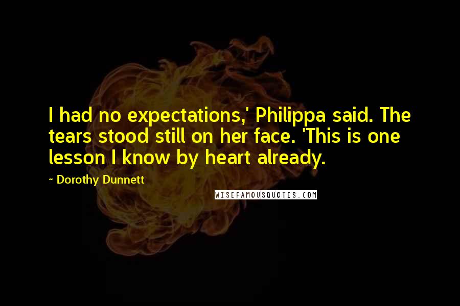 Dorothy Dunnett Quotes: I had no expectations,' Philippa said. The tears stood still on her face. 'This is one lesson I know by heart already.