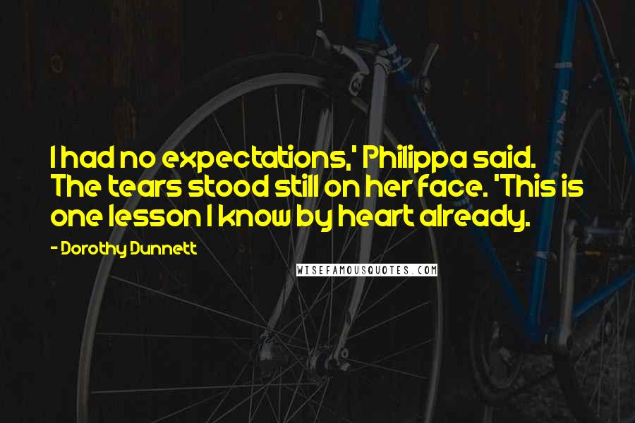 Dorothy Dunnett Quotes: I had no expectations,' Philippa said. The tears stood still on her face. 'This is one lesson I know by heart already.