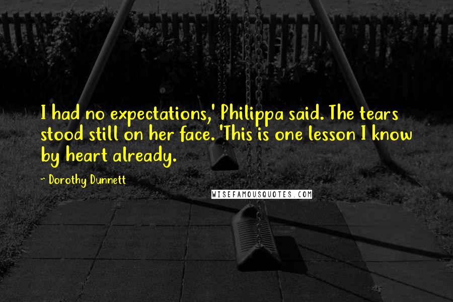 Dorothy Dunnett Quotes: I had no expectations,' Philippa said. The tears stood still on her face. 'This is one lesson I know by heart already.