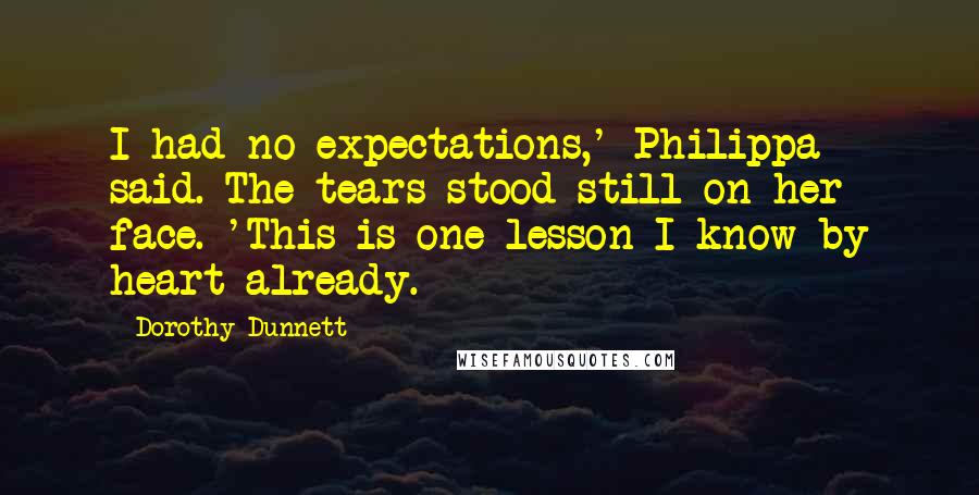 Dorothy Dunnett Quotes: I had no expectations,' Philippa said. The tears stood still on her face. 'This is one lesson I know by heart already.