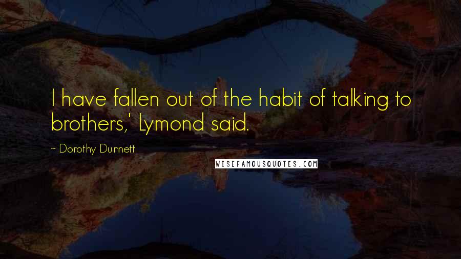 Dorothy Dunnett Quotes: I have fallen out of the habit of talking to brothers,' Lymond said.