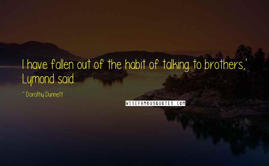 Dorothy Dunnett Quotes: I have fallen out of the habit of talking to brothers,' Lymond said.