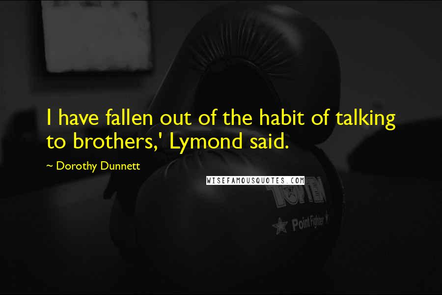 Dorothy Dunnett Quotes: I have fallen out of the habit of talking to brothers,' Lymond said.