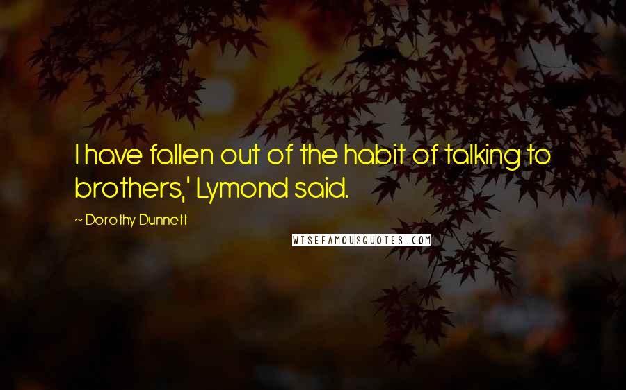 Dorothy Dunnett Quotes: I have fallen out of the habit of talking to brothers,' Lymond said.