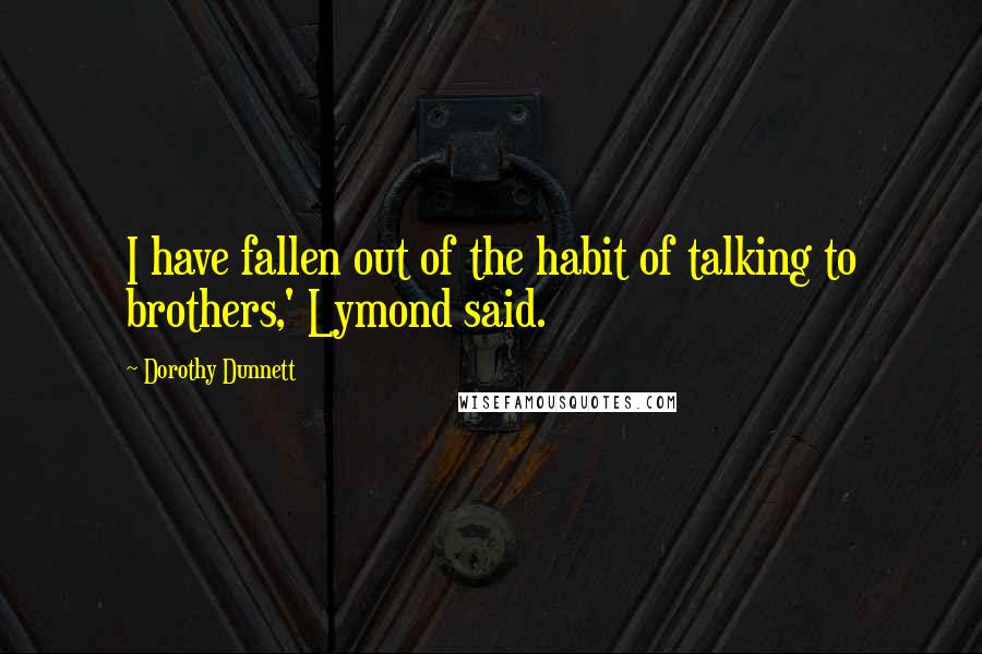 Dorothy Dunnett Quotes: I have fallen out of the habit of talking to brothers,' Lymond said.