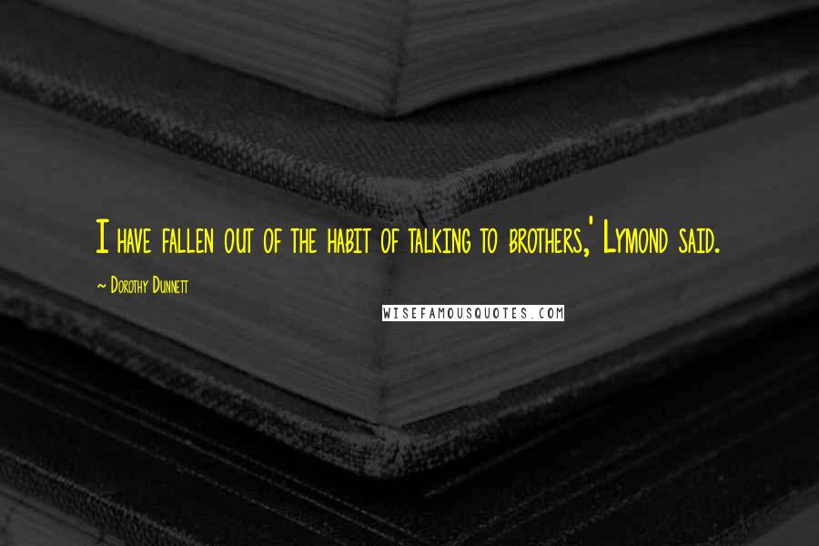 Dorothy Dunnett Quotes: I have fallen out of the habit of talking to brothers,' Lymond said.