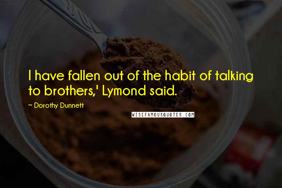 Dorothy Dunnett Quotes: I have fallen out of the habit of talking to brothers,' Lymond said.