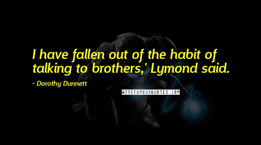 Dorothy Dunnett Quotes: I have fallen out of the habit of talking to brothers,' Lymond said.