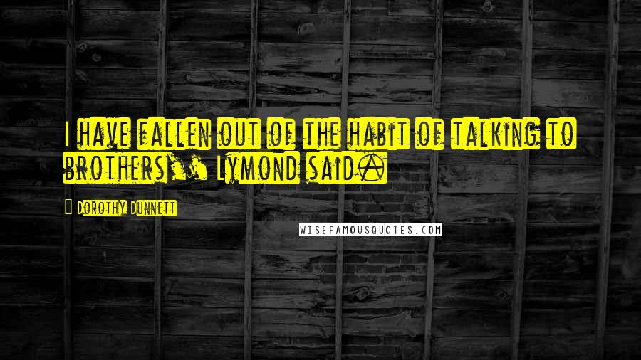 Dorothy Dunnett Quotes: I have fallen out of the habit of talking to brothers,' Lymond said.