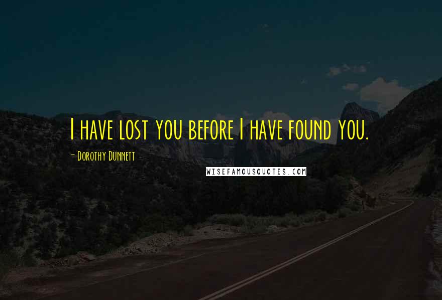 Dorothy Dunnett Quotes: I have lost you before I have found you.